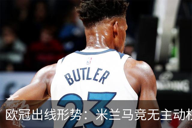 欧冠出线形势：米兰马竞无主动权 巴萨岌岌可危